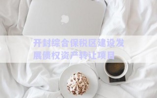 開封綜合保稅區建設發展債權資產轉讓項目