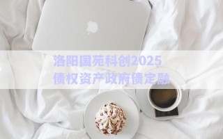 洛陽(yáng)國(guó)苑科創(chuàng)2025債權(quán)資產(chǎn)政府債定融