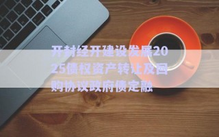 開(kāi)封經(jīng)開(kāi)建設(shè)發(fā)展2025債權(quán)資產(chǎn)轉(zhuǎn)讓及回購(gòu)協(xié)議政府債定融 開(kāi)封經(jīng)開(kāi)建設(shè)發(fā)展2025債權(quán)資產(chǎn)轉(zhuǎn)讓及回購(gòu)協(xié)議政府債定融