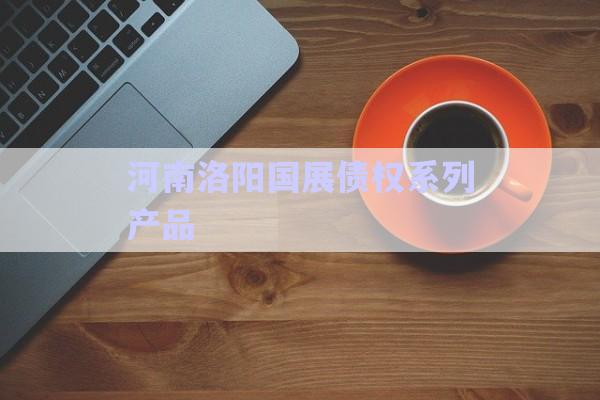 河南洛陽國展債權系列產(chǎn)品-第1張圖片-政信固收網(wǎng)