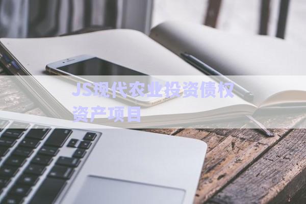 JS現代農業投資債權資產項目-第1張圖片-政信固收網
