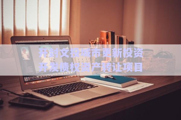 開封文投城市更新投資開發債權資產轉讓項目-第1張圖片-政信固收網