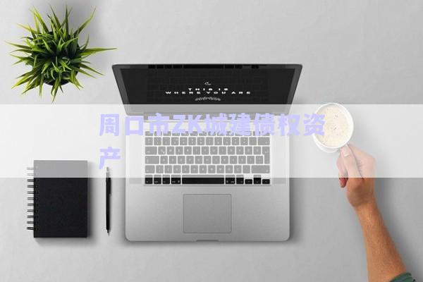 周口市ZK城建債權資產(chǎn)-第1張圖片-政信固收網(wǎng)