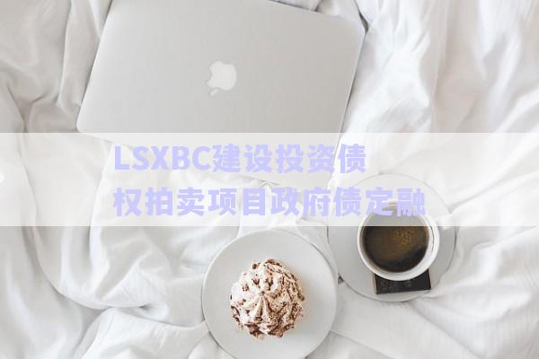 LSXBC建設投資債權拍賣項目政府債定融-第1張圖片-政信固收網