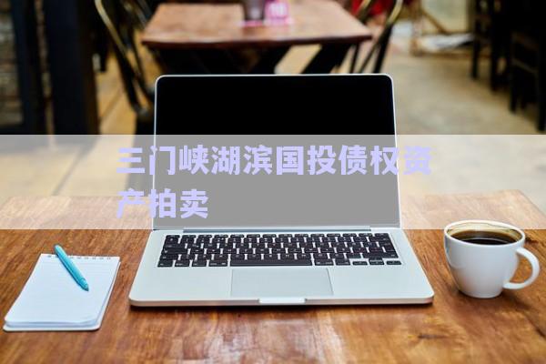 三門峽湖濱國投債權資產拍賣-第1張圖片-政信固收網