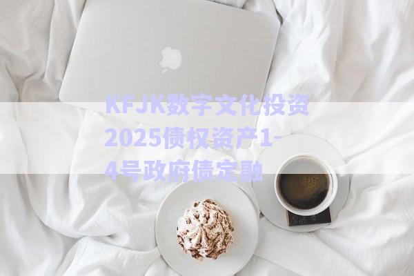 KFJK數字文化投資2025債權資產1-4號政府債定融-第1張圖片-政信固收網