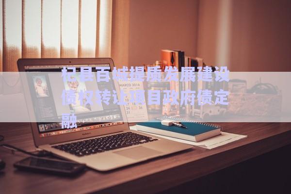 杞縣百城提質發展建設債權轉讓項目政府債定融-第1張圖片-政信固收網