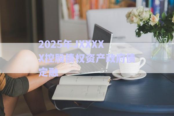 2025年JXXXXX控股債權資產政府債定融-第1張圖片-政信固收網