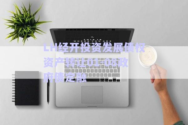 LH經開投資發展債權資產轉讓01-08政府債定融-第1張圖片-政信固收網