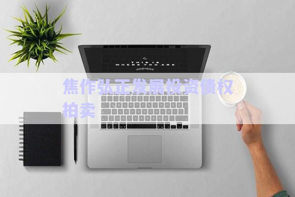 焦作弘正發展投資債權拍賣-第1張圖片-政信固收網