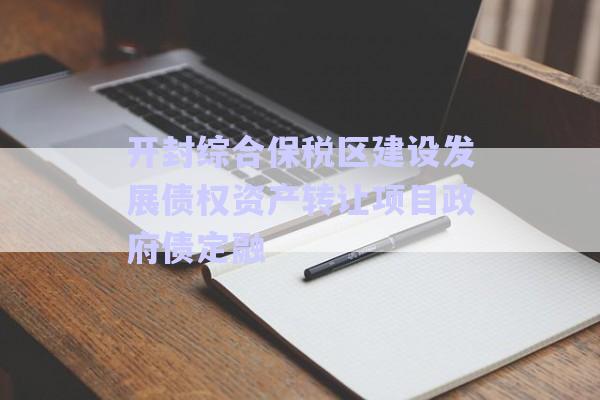 開封綜合保稅區(qū)建設(shè)發(fā)展債權(quán)資產(chǎn)轉(zhuǎn)讓項目政府債定融-第1張圖片-政信固收網(wǎng)