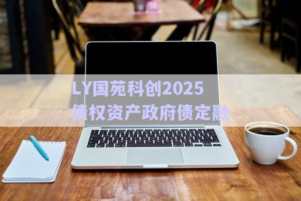 LY國苑科創2025債權資產政府債定融-第1張圖片-政信固收網
