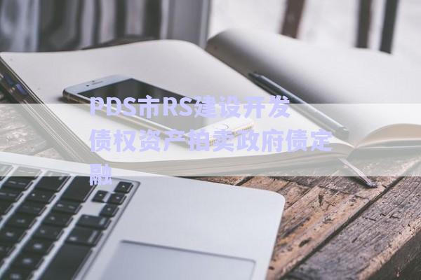 PDS市RS建設開發債權資產拍賣政府債定融-第1張圖片-政信固收網 PDS市RS建設開發債權資產拍賣政府債定融-第1張圖片-政信固收網