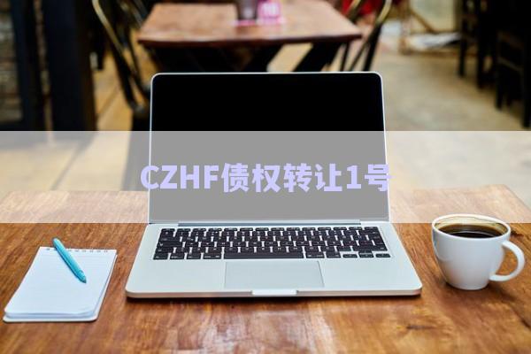 CZHF債權轉讓1號-第1張圖片-政信固收網 CZHF債權轉讓1號-第1張圖片-政信固收網