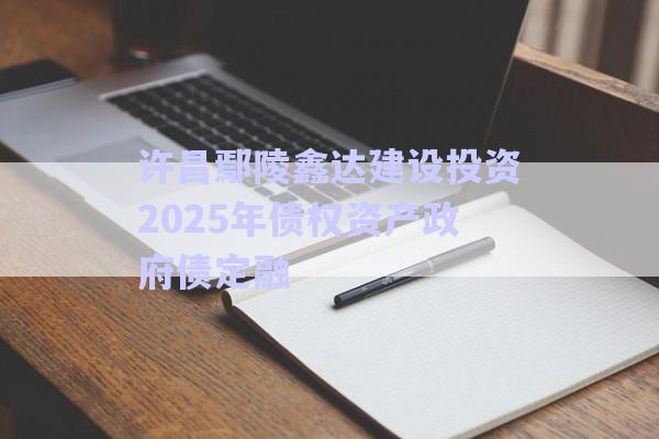 許昌鄢陵鑫達建設投資2025年債權資產(chǎn)政府債定融-第1張圖片-政信固收網(wǎng) 許昌鄢陵鑫達建設投資2025年債權資產(chǎn)政府債定融-第1張圖片-政信固收網(wǎng)